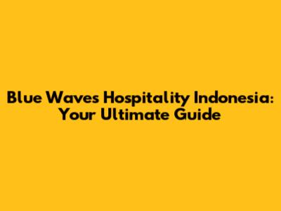 Blue Waves Hospitality Indonesia: Your Ultimate Guide