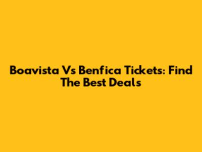 Boavista Vs Benfica Tickets: Find The Best Deals
