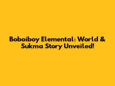 Boboiboy Elemental: World & Sukma Story Unveiled!