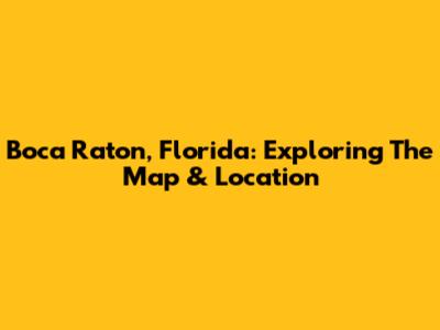 Boca Raton, Florida: Exploring The Map & Location