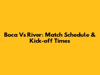 Boca Vs River: Match Schedule & Kick-off Times