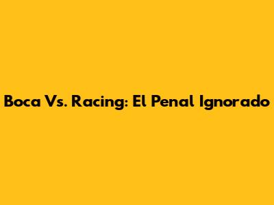 Boca Vs. Racing: El Penal Ignorado