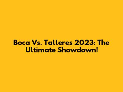Boca Vs. Talleres 2023: The Ultimate Showdown!