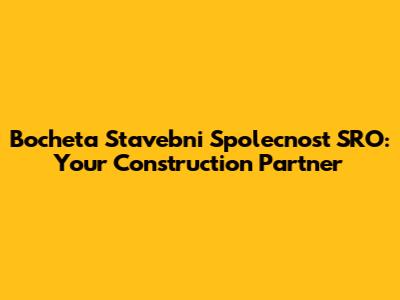 Bocheta Stavebni Spolecnost SRO: Your Construction Partner