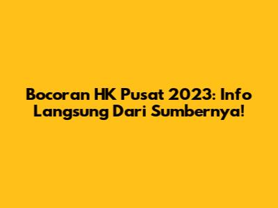Bocoran HK Pusat 2023: Info Langsung Dari Sumbernya!
