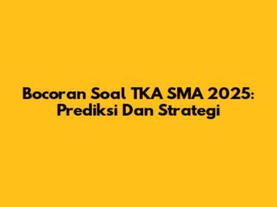 Bocoran Soal TKA SMA 2025: Prediksi Dan Strategi