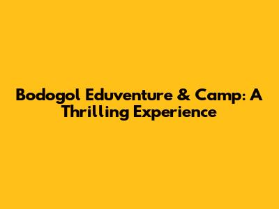 Bodogol Eduventure & Camp: A Thrilling Experience