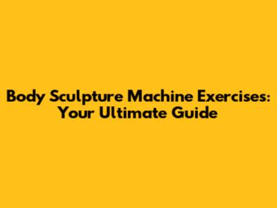 Body Sculpture Machine Exercises: Your Ultimate Guide