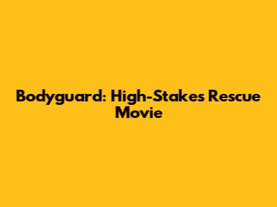 Bodyguard: High-Stakes Rescue Movie