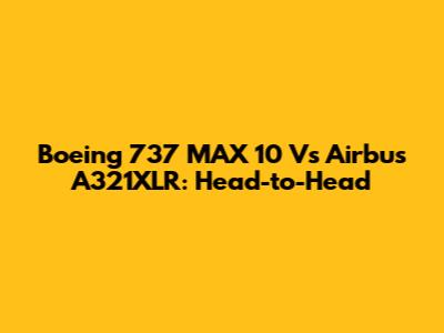 Boeing 737 MAX 10 Vs Airbus A321XLR: Head-to-Head