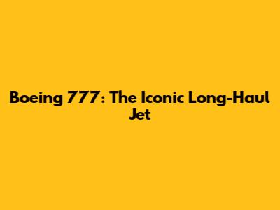 Boeing 777: The Iconic Long-Haul Jet