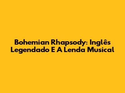 Bohemian Rhapsody: Inglês Legendado E A Lenda Musical