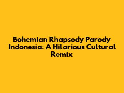 Bohemian Rhapsody Parody Indonesia: A Hilarious Cultural Remix