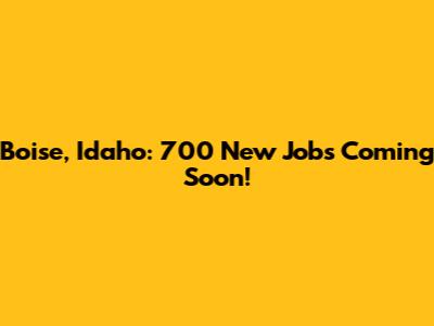 Boise, Idaho: 700 New Jobs Coming Soon!