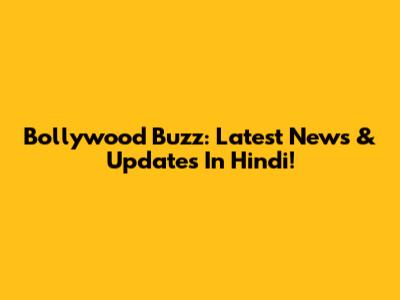 Bollywood Buzz: Latest News & Updates In Hindi!