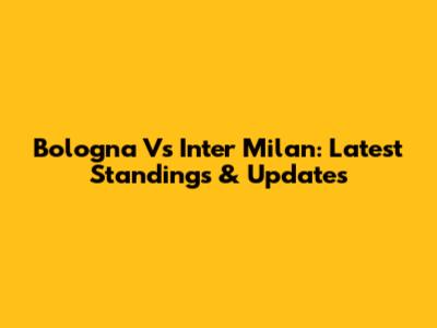 Bologna Vs Inter Milan: Latest Standings & Updates