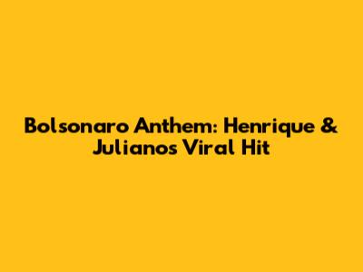 Bolsonaro Anthem: Henrique & Juliano's Viral Hit
