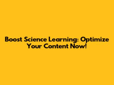 Boost Science Learning: Optimize Your Content Now!