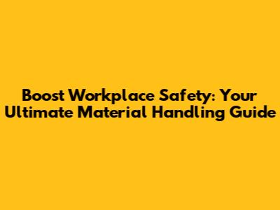 Boost Workplace Safety: Your Ultimate Material Handling Guide