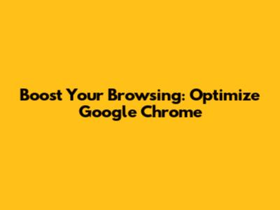 Boost Your Browsing: Optimize Google Chrome
