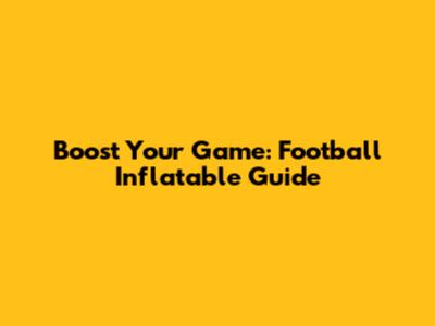 Boost Your Game: Football Inflatable Guide