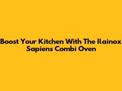 Boost Your Kitchen With The Ilainox Sapiens Combi Oven