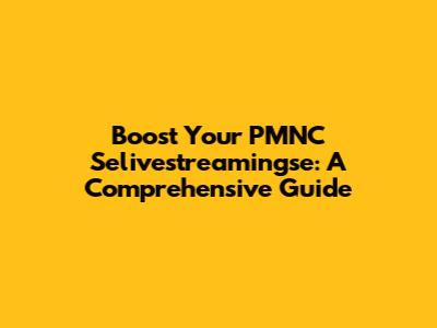 Boost Your PMNC Selivestreamingse: A Comprehensive Guide