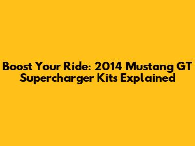 Boost Your Ride: 2014 Mustang GT Supercharger Kits Explained