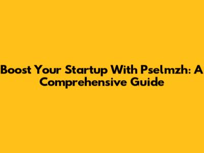Boost Your Startup With Pselmzh: A Comprehensive Guide