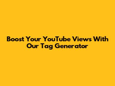 Boost Your YouTube Views With Our Tag Generator