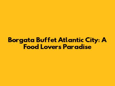 Borgata Buffet Atlantic City: A Food Lover's Paradise