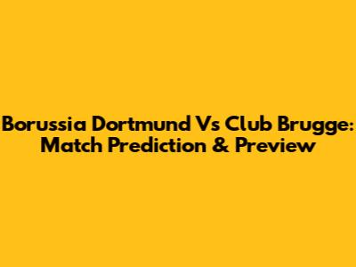 Borussia Dortmund Vs Club Brugge: Match Prediction & Preview