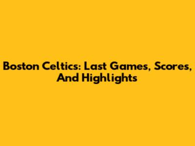Boston Celtics: Last Games, Scores, And Highlights