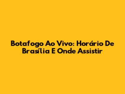 Botafogo Ao Vivo: Horário De Brasília E Onde Assistir