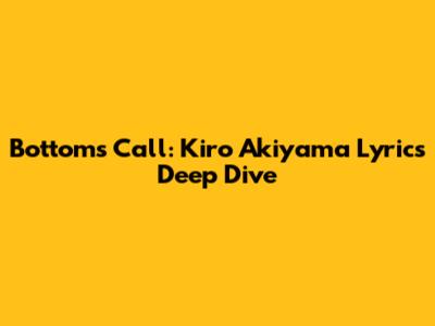Bottoms Call: Kiro Akiyama Lyrics Deep Dive