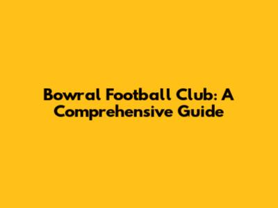Bowral Football Club: A Comprehensive Guide