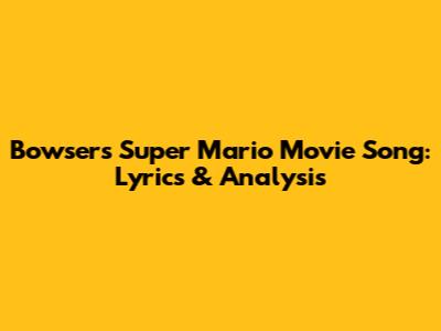 Bowser's Super Mario Movie Song: Lyrics & Analysis