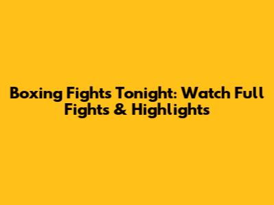 Boxing Fights Tonight: Watch Full Fights & Highlights