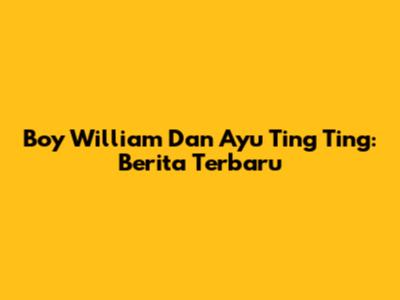 Boy William Dan Ayu Ting Ting: Berita Terbaru
