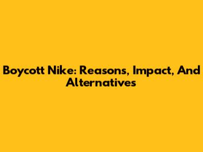 Boycott Nike: Reasons, Impact, And Alternatives