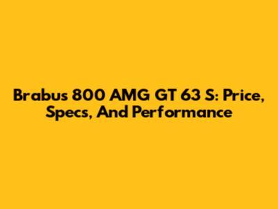 Brabus 800 AMG GT 63 S: Price, Specs, And Performance