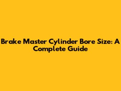 Brake Master Cylinder Bore Size: A Complete Guide