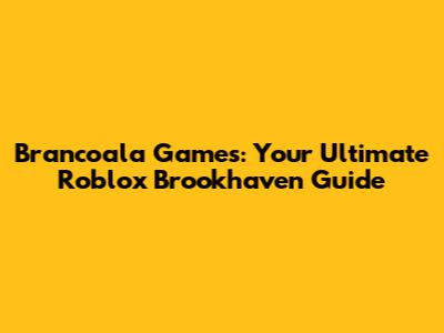 Brancoala Games: Your Ultimate Roblox Brookhaven Guide