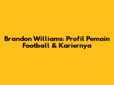 Brandon Williams: Profil Pemain Football & Kariernya