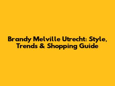 Brandy Melville Utrecht: Style, Trends & Shopping Guide