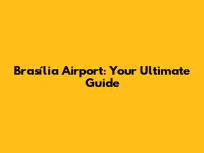 Brasília Airport: Your Ultimate Guide