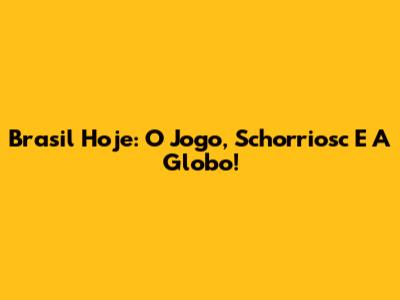 Brasil Hoje: O Jogo, Schorriosc E A Globo!