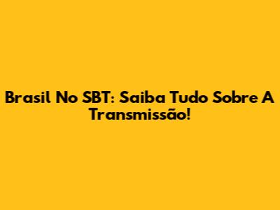 Brasil No SBT: Saiba Tudo Sobre A Transmissão!