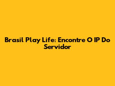 Brasil Play Life: Encontre O IP Do Servidor