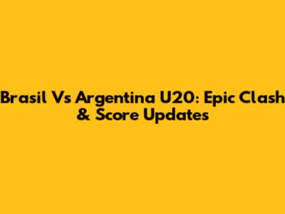 Brasil Vs Argentina U20: Epic Clash & Score Updates